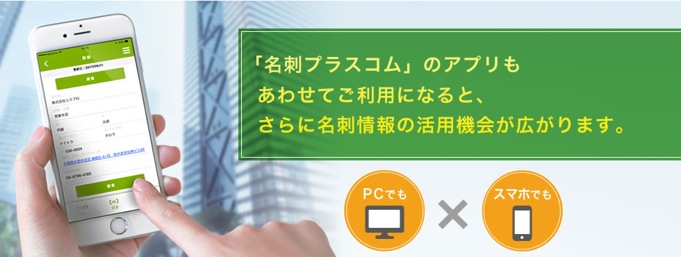 「名刺プラスコム」のアプリもあわせてご利用になると、さらに名刺情報の活用機会が広がります。